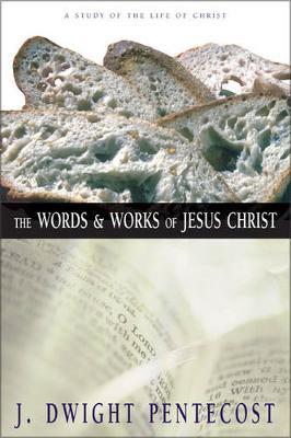 The Words and Works of Jesus Christ: A Study of the Life of Christ - J. Dwight Pentecost