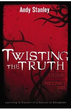 Coperta cărții 'Twisting the Truth Participant's Guide: Learning to Discern in a Culture of Deception - Andy Stanley'