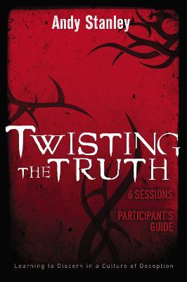 Twisting the Truth Participant's Guide: Learning to Discern in a Culture of Deception - Andy Stanley