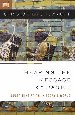 Hearing the Message of Daniel: Sustaining Faith in Today's World - Christopher J. H. Wright