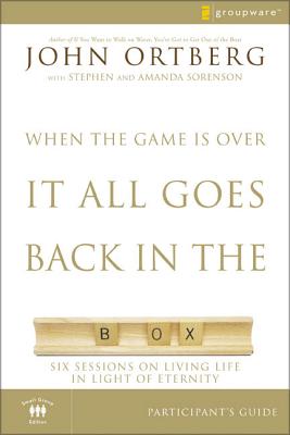 When the Game Is Over, It All Goes Back in the Box Participant's Guide: Six Sessions on Living Life in the Light of Eternity - John Ortberg