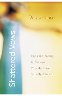 Coperta cărții 'Shattered Vows: Hope and Healing for Women Who Have Been Sexually Betrayed - Debra Laaser'