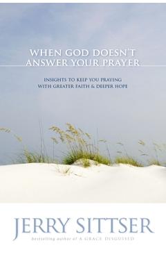 Coperta cărții 'When God Doesn't Answer Your Prayer: Insights to Keep You Praying with Greater Faith & Deeper Hope - Jerry L. Sittser'