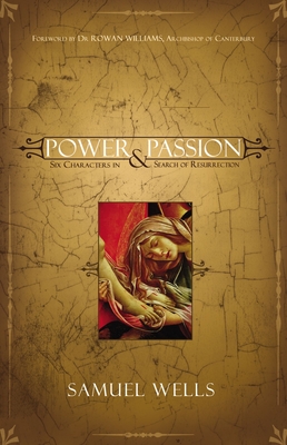 Power & Passion: Six Characters in Search of Resurrection - Samuel Wells