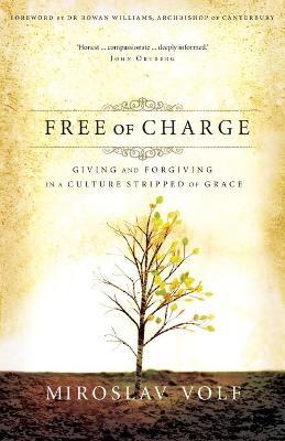 Free of Charge: Giving and Forgiving in a Culture Stripped of Grace - Miroslav Volf