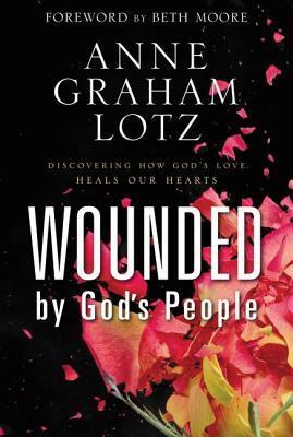 Wounded by God's People: Discovering How God's Love Heals Our Hearts - Anne Graham Lotz