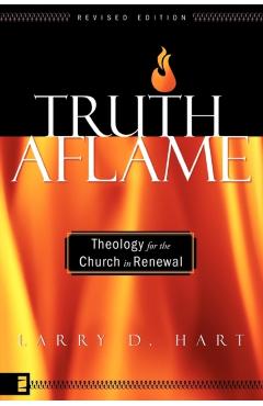 Truth Aflame: Theology for the Church in Renewal - Larry D. Hart