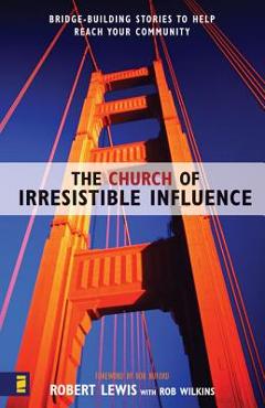 Poza produsului The Church of Irresistible Influence: Bridge-Building Stories to Help Reach Your Community - Robert Lewis