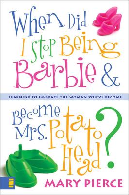 When Did I Stop Being Barbie and Become Mrs. Potato Head?: Learning to Embrace the Woman You've Become - Mary Pierce