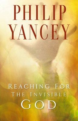 Reaching for the Invisible God: What Can We Expect to Find? - Philip Yancey