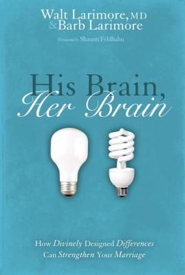 His Brain, Her Brain: How Divinely Designed Differences Can Strengthen Your Marriage - Walt And Barb Larimore