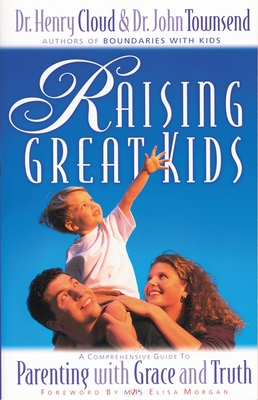 Raising Great Kids: A Comprehensive Guide to Parenting with Grace and Truth - Henry Cloud