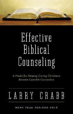 Effective Biblical Counseling: A Model for Helping Caring Christians Become Capable Counselors - Larry Crabb