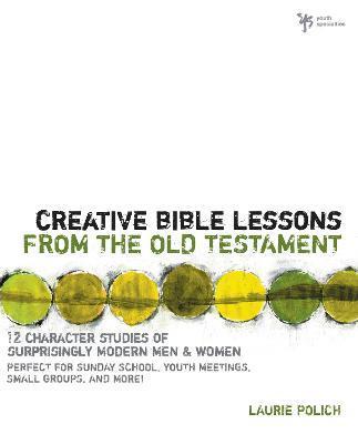 Creative Bible Lessons from the Old Testament: 12 Character Studies of Surprisingly Modern Men and Women - Laurie Polich