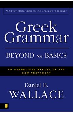 Greek Grammar Beyond the Basics: An Exegetical Syntax of the New Testament - Daniel B. Wallace