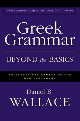 Greek Grammar Beyond the Basics: An Exegetical Syntax of the New Testament - Daniel B. Wallace