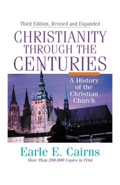 Christianity Through the Centuries: A History of the Christian Church - Earle E. Cairns