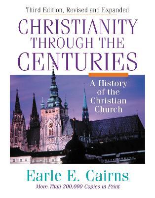 Christianity Through the Centuries: A History of the Christian Church - Earle E. Cairns
