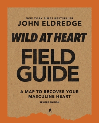 Wild at Heart Field Guide, Revised Edition: Discovering the Secret of a Man's Soul - John Eldredge