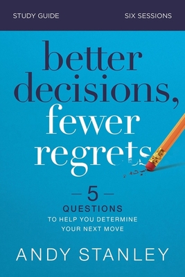 Better Decisions, Fewer Regrets Study Guide: 5 Questions to Help You Determine Your Next Move - Andy Stanley