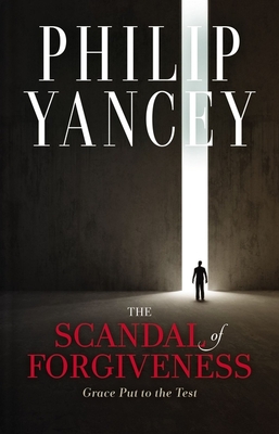 The Scandal of Forgiveness: Grace Put to the Test - Philip Yancey