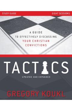 Tactics Study Guide, Updated and Expanded: A Guide to Effectively Discussing Your Christian Convictions - Gregory Koukl