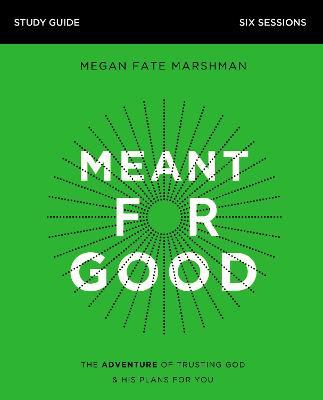 Meant for Good Study Guide: The Adventure of Trusting God and His Plans for You - Megan Fate Marshman