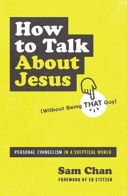 How to Talk about Jesus (Without Being That Guy): Personal Evangelism in a Skeptical World - Sam Chan