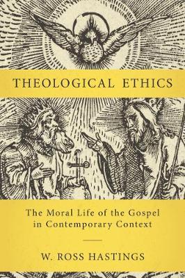 Theological Ethics: The Moral Life of the Gospel in Contemporary Context - W. Ross Hastings