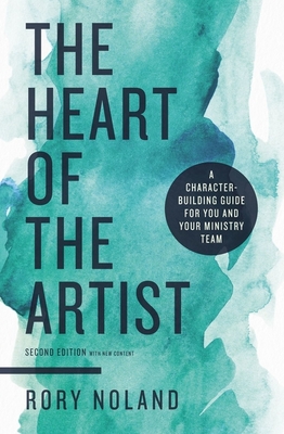 The Heart of the Artist, Second Edition: A Character-Building Guide for You and Your Ministry Team - Rory Noland