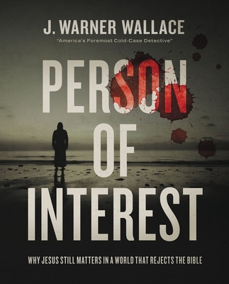 Person of Interest: Why Jesus Still Matters in a World That Rejects the Bible - J. Warner Wallace