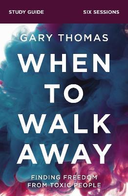 When to Walk Away Study Guide: Finding Freedom from Toxic People - Gary Thomas