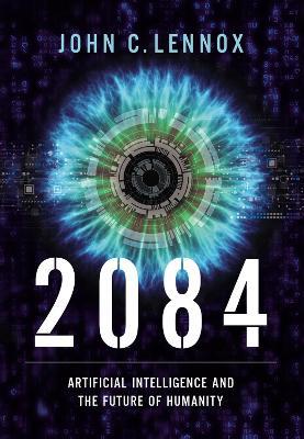 2084: Artificial Intelligence and the Future of Humanity - John C. Lennox