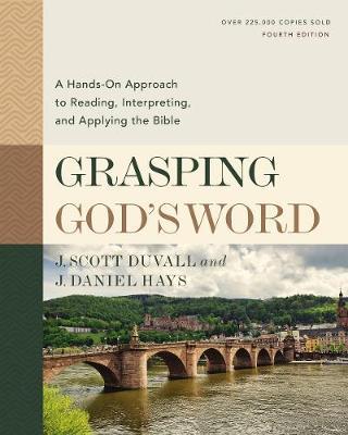 Grasping God's Word, Fourth Edition: A Hands-On Approach to Reading, Interpreting, and Applying the Bible - J. Scott Duvall