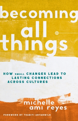 Becoming All Things: How Small Changes Lead to Lasting Connections Across Cultures - Michelle Reyes
