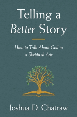 Telling a Better Story: How to Talk about God in a Skeptical Age - Josh Chatraw