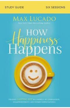 Coperta cărții 'How Happiness Happens Study Guide: Finding Lasting Joy in a World of Comparison, Disappointment, and Unmet Expectations'