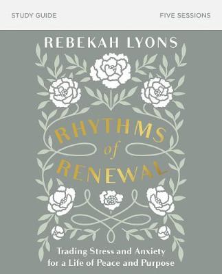 Rhythms of Renewal Study Guide: Trading Stress and Anxiety for a Life of Peace and Purpose - Rebekah Lyons