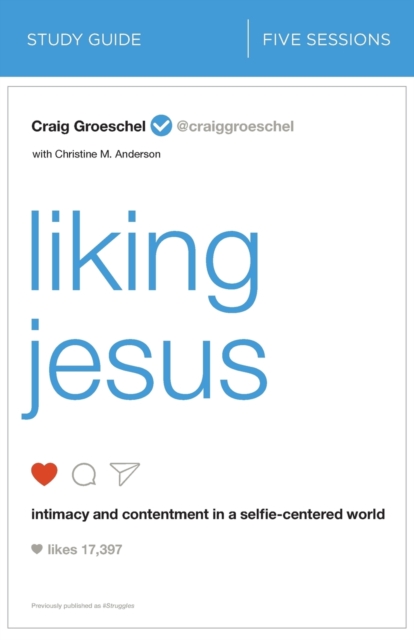 Liking Jesus Study Guide: Intimacy and Contentment in a Selfie-Centered World - Craig Groeschel