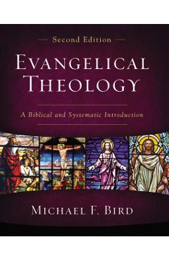 Evangelical Theology, Second Edition: A Biblical and Systematic Introduction - Michael F. Bird