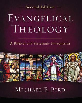 Evangelical Theology, Second Edition: A Biblical and Systematic Introduction - Michael F. Bird
