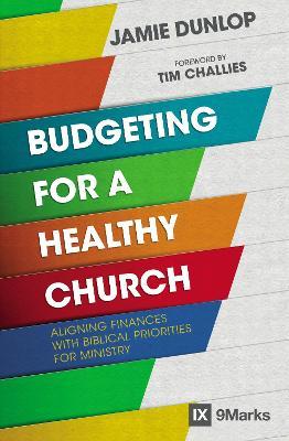 Budgeting for a Healthy Church: Aligning Finances with Biblical Priorities for Ministry - Jamie Dunlop