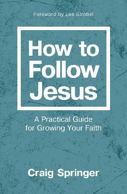 How to Follow Jesus: A Practical Guide for Growing Your Faith - Craig Springer