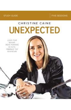 Unexpected Study Guide: Leave Fear Behind, Move Forward in Faith, Embrace the Adventure - Christine Caine