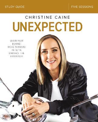 Unexpected Study Guide: Leave Fear Behind, Move Forward in Faith, Embrace the Adventure - Christine Caine