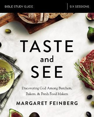 Taste and See Study Guide: Discovering God Among Butchers, Bakers, and Fresh Food Makers - Margaret Feinberg