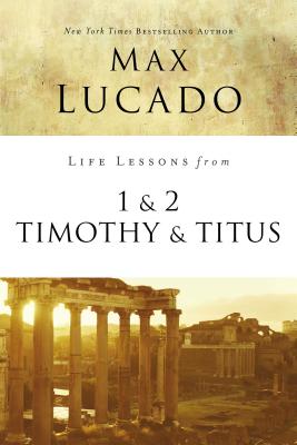 Life Lessons from 1 and 2 Timothy and Titus: Ageless Wisdom for Young Leaders - Max Lucado