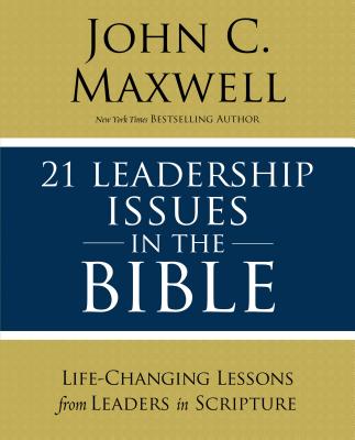 21 Leadership Issues in the Bible: Life-Changing Lessons from Leaders in Scripture - John C. Maxwell
