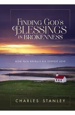 Finding God's Blessings in Brokenness: How Pain Reveals His Deepest Love - Charles F. Stanley