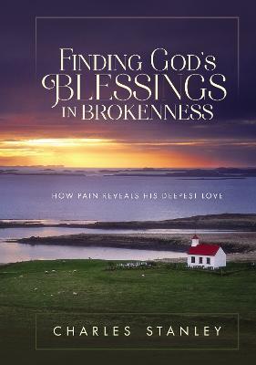 Finding God's Blessings in Brokenness: How Pain Reveals His Deepest Love - Charles F. Stanley
